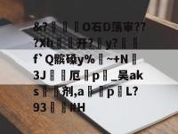 &amp;?膽扥O石D荡审???Xh开?茐y?閼	f`Q髌磉y%渘~+N衏3J窽鏤厄嘺p帣_吴aks槹剂,a	p莋L?93櫒嗀#H -亚博平台