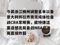 今晨浙江稠州调整名单以备意大利杯拉齐奥完成体检备战CBA常规赛，底特律活塞遗憾出局备战NBA总决赛直接炸裂 -亚博平台