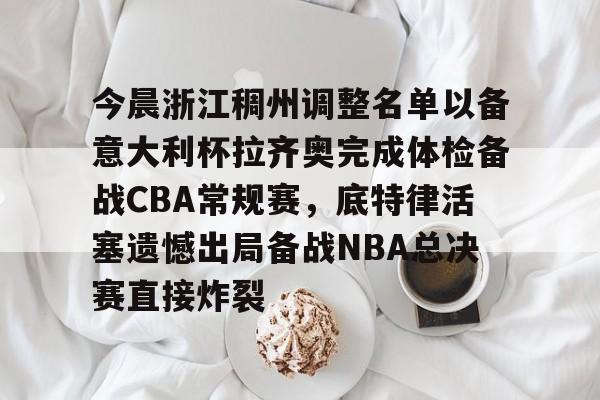今晨浙江稠州调整名单以备意大利杯拉齐奥完成体检备战CBA常规赛，底特律活塞遗憾出局备战NBA总决赛直接炸裂 